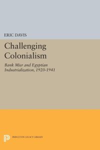 Challenging Colonialism  - Bank Misr and Egyptian Industrialization, 1920-1941