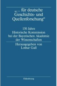 . . . für deutsche Geschichts- und Quellenforschung  - 150 Jahre Historische Kommission bei der Bayerischen Akademie der Wissenschaften