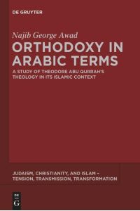 Orthodoxy in Arabic Terms  - A Study of Theodore Abu Qurrah¿s Theology in Its Islamic Context