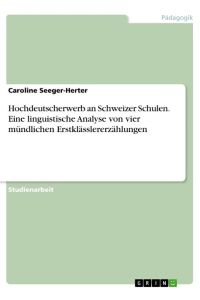 Hochdeutscherwerb an Schweizer Schulen. Eine linguistische Analyse von vier mündlichen Erstklässlererzählungen