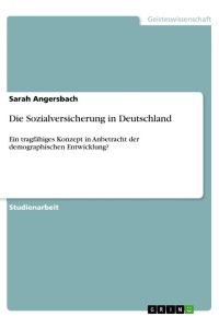 Die Sozialversicherung in Deutschland  - Ein tragfähiges Konzept in Anbetracht der demographischen Entwicklung?