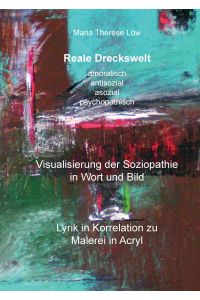 Reale Dreckswelt - amoralisch, antisozial, asozial, psychopathisch  - Visualisierung der Soziopathie in Wort und Bild, Lyrik in Korrelation zu Malerei in Acryl
