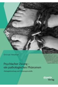 Psychischer Zwang - ein pathologisches Phänomen: Ätiologieforschung und Erklärungsmodelle