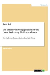 Die Berufswahl von Jugendlichen und deren Bedeutung für Unternehmen  - Eine Studie zum Weimarer Land und zur Stadt Weimar
