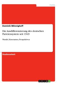 Die Ausdifferenzierung des deutschen Parteiensystem seit 1949  - Wandel, Konstanten, Perspektiven