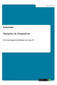 Marquise de Pompadour  - Die erste bürgerliche Mätresse von Louis XV.
