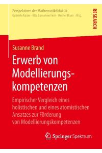 Erwerb von Modellierungskompetenzen  - Empirischer Vergleich eines holistischen und eines atomistischen Ansatzes zur Förderung von Modellierungskompetenzen