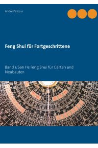 Feng Shui für Fortgeschrittene  - Band 1: San He Feng Shui für Gärten und Neubauten