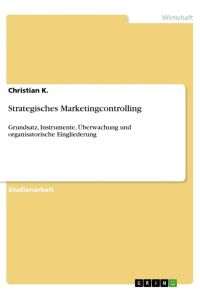 Strategisches Marketingcontrolling  - Grundsatz, Instrumente, Überwachung und organisatorische Eingliederung