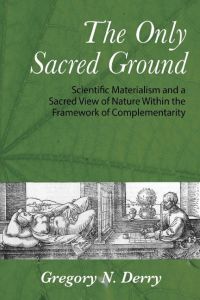 The Only Sacred Ground  - Scientific Materialism and a Sacred View of Nature Within the Framework of Complementarity