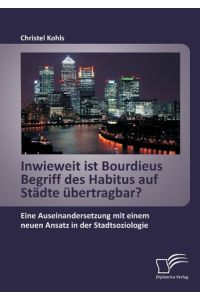 Inwieweit ist Bourdieus Begriff des Habitus auf Städte übertragbar? Eine Auseinandersetzung mit einem neuen Ansatz in der Stadtsoziologie