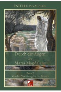 Durch die Augen der Maria Magdalena, Buch 2  - Von der Einweihung bis zur Passion