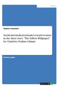 Social and medical attitudes toward women in the short story The Yellow Wallpaper by Charlotte Perkins Gilman