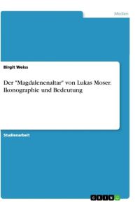 Der Magdalenenaltar von Lukas Moser. Ikonographie und Bedeutung