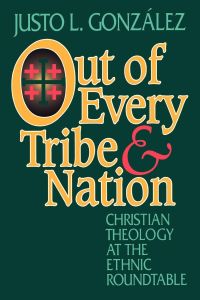 Out of Every Tribe and Nation  - Christian Theology at the Ethnic Roundtable