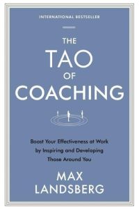 The Tao of Coaching  - Boost Your Effectiveness at Work by Inspiring and Developing Those Around You
