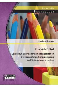 Friedrich Fröbel: Darstellung der zentralen pädagogischen Grundannahmen Sphärentheorie und Spielgabenkonzeption