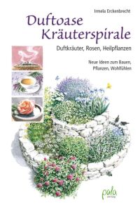 Duftoase Kräuterspirale  - Duftkräuter, Rosen, Heilpflanzen - Neue Ideen zum Bauen, Pflanzen, Wohlfühlen