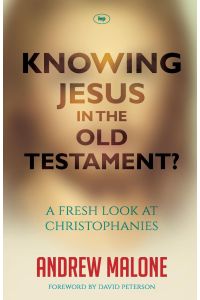 Knowing Jesus in the Old Testament?  - A Fresh Look At Christophanies