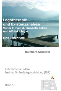 Logotherapie und Existenzanalyse  - Viktor E. Frankl, Elisabeth Lukas und Alfried Längle. Eine Einführung