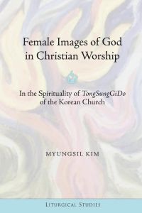 Female Images of God in Christian Worship  - In the Spirituality of TongSungGiDo of the Korean Church