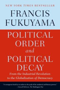 Political Order and Political Decay  - From the Industrial Revolution to the Globalization of Democracy