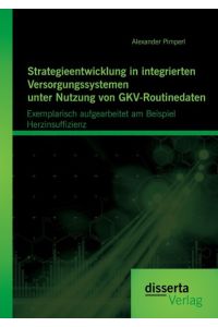 Strategieentwicklung in integrierten Versorgungssystemen unter Nutzung von GKV-Routinedaten: Exemplarisch aufgearbeitet am Beispiel Herzinsuffizienz