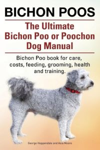 Bichon Poos. The Ultimate Bichon Poo or Poochon Dog Manual. Bichon Poo book for care,
