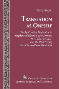 Translation as Oneself  - The Re-Creative Modernism in Stéphane Mallarmé¿s Late Sonnets, T. S. Eliot¿s Poems, and the Prose Poetry since Charles-Pierre Baudelaire