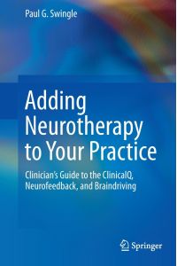 Adding Neurotherapy to Your Practice  - Clinician¿s Guide to the ClinicalQ, Neurofeedback, and Braindriving