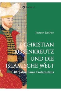 Christian Rosenkreutz und die islamische Welt  - 400 Jahre Fama Fraternitatis