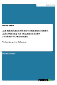 Auf den Spuren der deutschen Demokratie. Ausarbeitung zur Exkursion in die Frankfurter Paulskirche  - Vorbereitung einer Exkursion