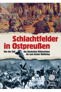 Schlachtfelder in Ostpreußen  - Von der Zeit des Deutschen Ritterordens bis zum Ersten Weltkrieg