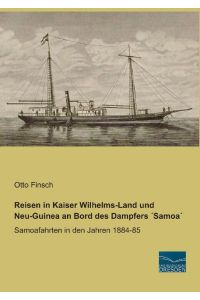 Reisen in Kaiser Wilhelms-Land und Neu-Guinea an Bord des Dampfers ´Samoa´  - Samoafahrten in den Jahren 1884-85