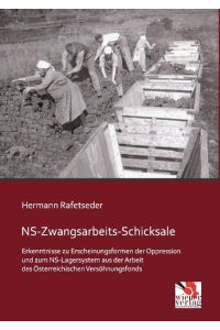 NS-Zwangsarbeits-Schicksale  - Erkenntnisse zu Erscheinungsformen der Oppression und zum NS-Lagersystem aus der Arbeit des Österreichischen Versöhnungsfonds