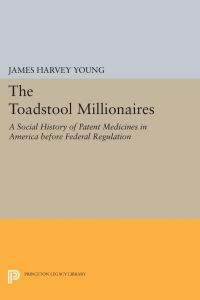 The Toadstool Millionaires  - A Social History of Patent Medicines in America before Federal Regulation