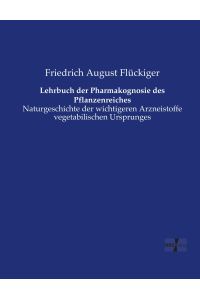 Lehrbuch der Pharmakognosie des Pflanzenreiches  - Naturgeschichte der wichtigeren Arzneistoffe vegetabilischen Ursprunges