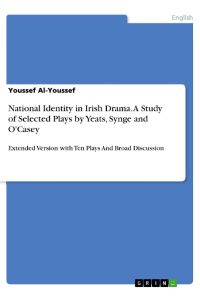 National Identity in Irish Drama. A Study of Selected Plays by Yeats, Synge and O'Casey  - Extended Version with Ten Plays And Broad Discussion
