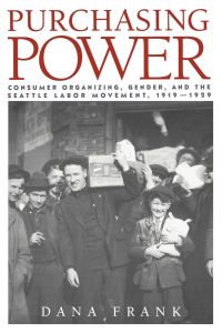 Purchasing Power  - Consumer Organizing, Gender, and the Seattle Labor Movement, 1919 1929