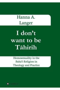 I don¿t want to be T¿hirih  - Homosexuality in the Bah¿¿¿ Religion in Theology and Practice