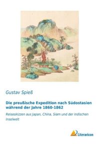 Die preußische Expedition nach Südostasien während der Jahre 1860-1862  - Reiseskizzen aus Japan, China, Siam und der indischen Inselwelt