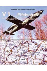 V 1 Eifelschreck  - Abschüsse, Abstürze und Einschläge der fliegenden Bombe aus der Eifel und dem Rechtsrheinischen 1944/45