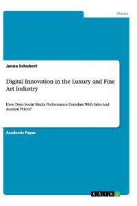 Digital Innovation in the Luxury and Fine Art Industry  - How Does Social Media Performance Correlate With Sales And Auction Prices?