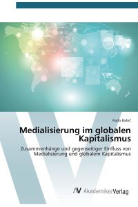 Medialisierung im globalen Kapitalismus  - Zusammenhänge und gegenseitiger Einfluss von Medialisierung und globalem Kapitalismus