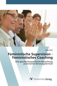 Feministische Supervision - Feministisches Coaching - Eine geschlechtsspezifische Betrachtung prominenter Beratungsformate