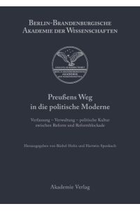 Preußens Weg in die politische Moderne  - Verfassung - Verwaltung - politische Kultur zwischen Reform und Reformblockade