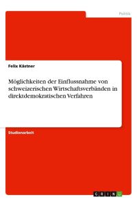 Möglichkeiten der Einflussnahme von schweizerischen Wirtschaftsverbänden in direktdemokratischen Verfahren