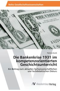 Die Bankenkrise 1931 im kompetenzorientierten Geschichtsunterricht  - Ein Beitrag zum aktuellen fachwissenschaftlichen und fachdidaktischen Diskurs