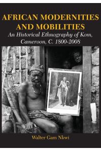 African Modernities and Mobilities. An Historical Ethnography of Kom, Cameroon, C. 1800-2008