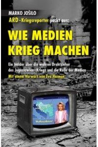 Wie Medien Krieg Machen  - ARD-Kriegsreporter packt aus / Ein Insider über die wahren Drahtzieher des Jugoslawien-Kriegs und die Rolle der Medien